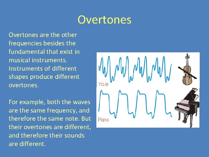 Overtones are the other frequencies besides the fundamental that exist in musical instruments. Instruments Overtones are the other frequencies besides the fundamental that exist in musical instruments. Instruments