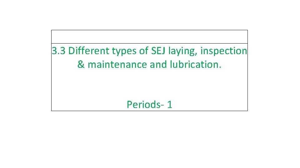 3. 3 Different types of SEJ laying, inspection & maintenance and lubrication. Periods- 1