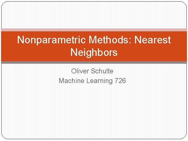 Nonparametric Methods: Nearest Neighbors Oliver Schulte Machine Learning 726 
