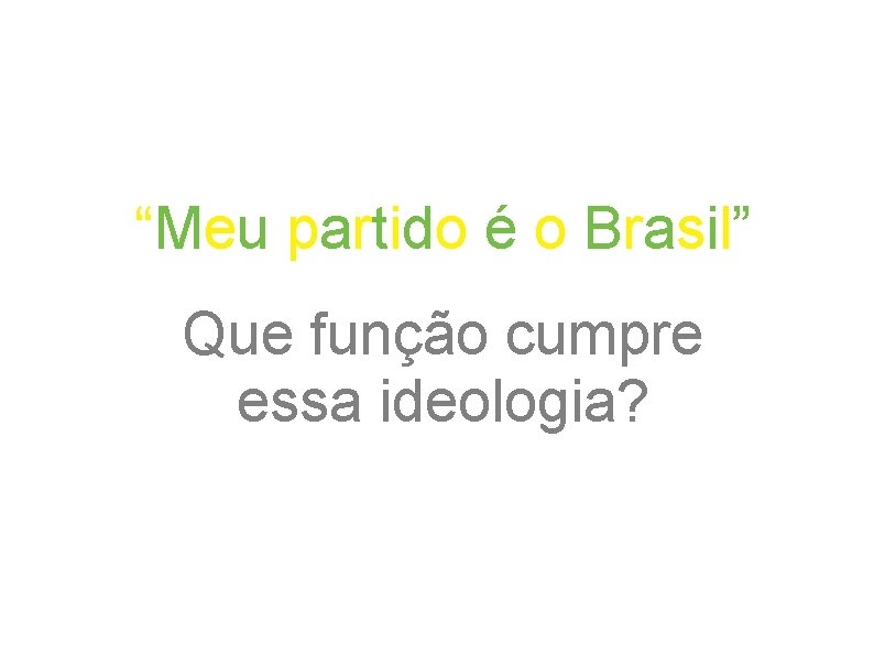 “Meu partido é o Brasil” Que função cumpre essa ideologia? 