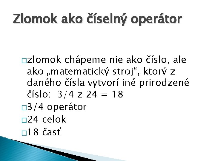 Zlomok ako číselný operátor �zlomok chápeme nie ako číslo, ale ako „matematický stroj“, ktorý