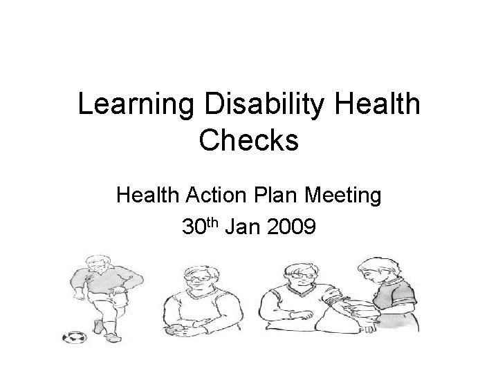 Learning Disability Health Checks Health Action Plan Meeting 30 th Jan 2009 
