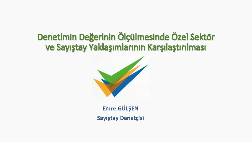 Denetimin Değerinin Ölçülmesinde Özel Sektör ve Sayıştay Yaklaşımlarının Karşılaştırılması Emre GÜLŞEN Sayıştay Denetçisi 