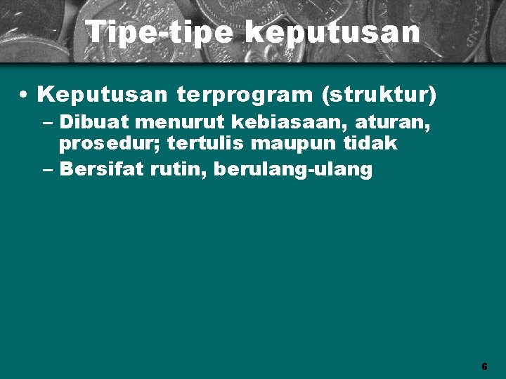 Tipe-tipe keputusan • Keputusan terprogram (struktur) – Dibuat menurut kebiasaan, aturan, prosedur; tertulis maupun