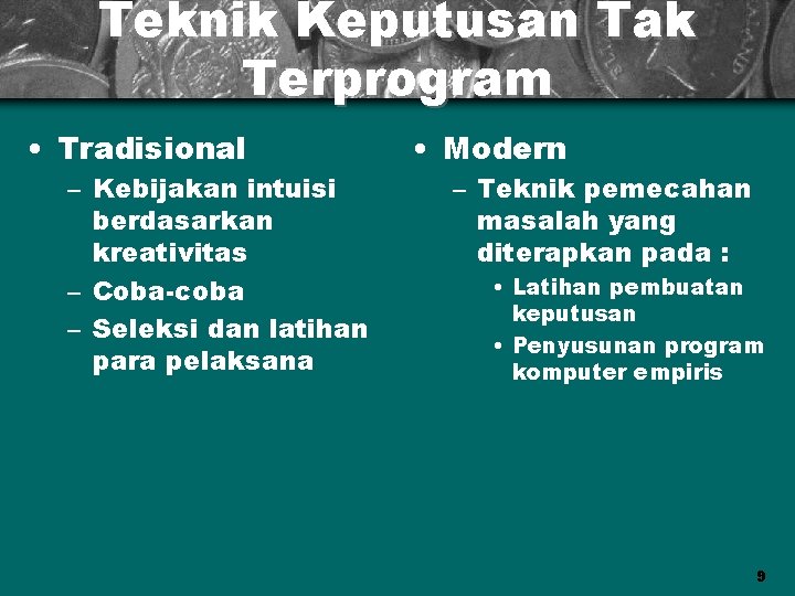 Teknik Keputusan Tak Terprogram • Tradisional – Kebijakan intuisi berdasarkan kreativitas – Coba-coba –