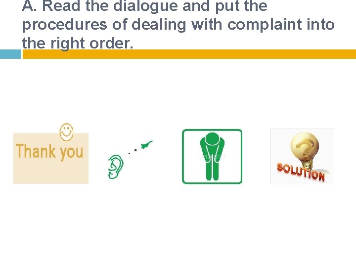 A. Read the dialogue and put the procedures of dealing with complaint into the A. Read the dialogue and put the procedures of dealing with complaint into the