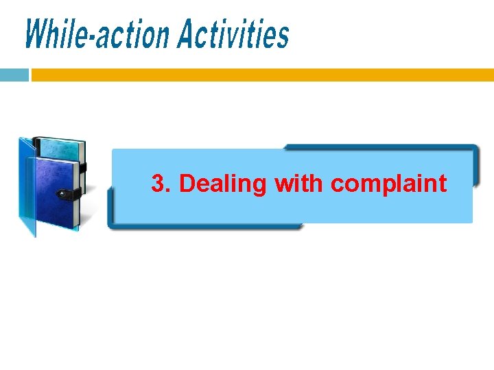 3. Dealing with complaint 3. Dealing with complaint
