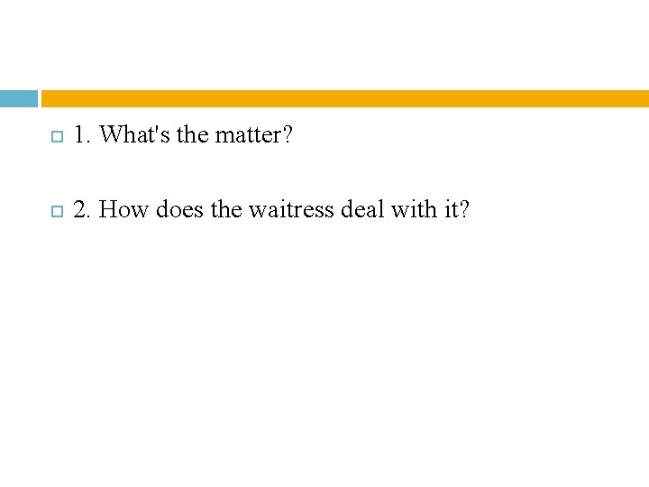 1. What's the matter? 2. How does the waitress deal with it? 1. What's the matter? 2. How does the waitress deal with it?