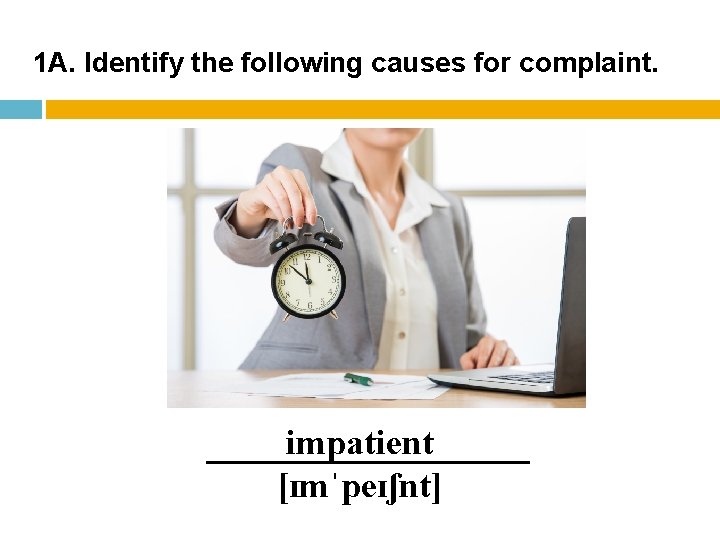 1 A. Identify the following causes for complaint. impatient [ɪmˈpeɪʃnt] 