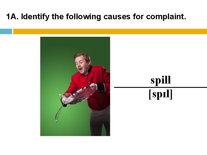 1 A. Identify the following causes for complaint. spill [spɪl] 