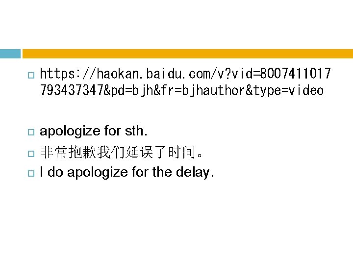 https: //haokan. baidu. com/v? vid=8007411017 793437347&pd=bjh&fr=bjhauthor&type=video apologize for sth. 非常抱歉我们延误了时间。 I do apologize https: //haokan. baidu. com/v? vid=8007411017 793437347&pd=bjh&fr=bjhauthor&type=video apologize for sth. 非常抱歉我们延误了时间。 I do apologize