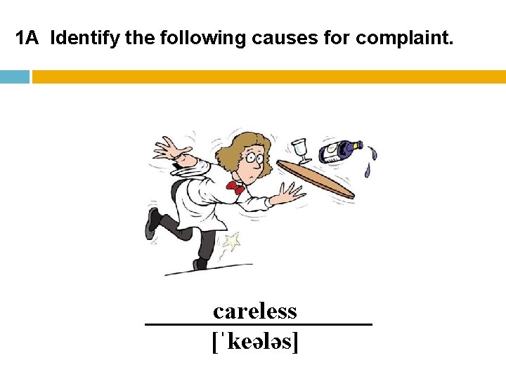 1 A Identify the following causes for complaint. careless [ˈkeələs] 