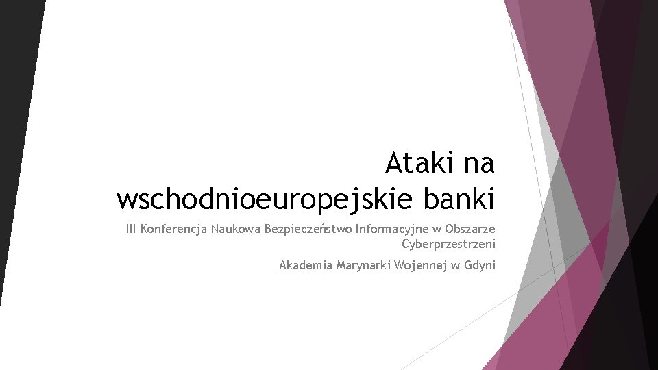 Ataki na wschodnioeuropejskie banki III Konferencja Naukowa Bezpieczeństwo Informacyjne w Obszarze Cyberprzestrzeni Akademia Marynarki