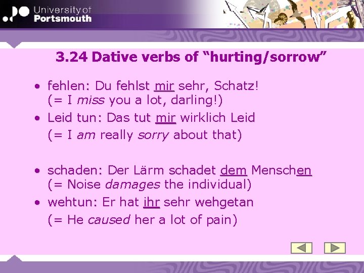 3. 24 Dative verbs of “hurting/sorrow” • fehlen: Du fehlst mir sehr, Schatz! (=