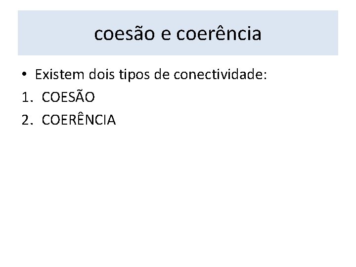 coesão e coerência • Existem dois tipos de conectividade: 1. COESÃO 2. COERÊNCIA 