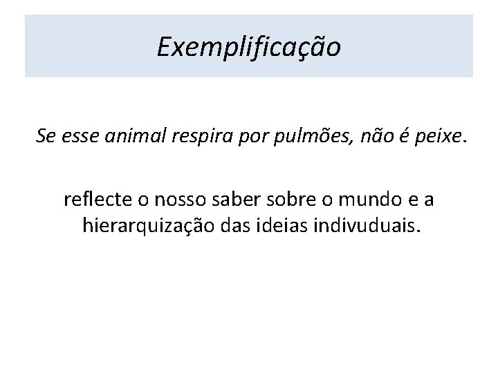 Exemplificação Se esse animal respira por pulmões, não é peixe. reflecte o nosso saber