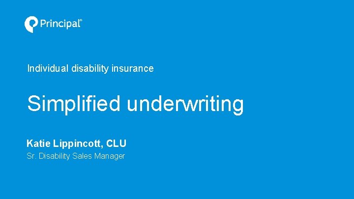 Individual disability insurance Simplified underwriting Katie Lippincott, CLU Sr. Disability Sales Manager 