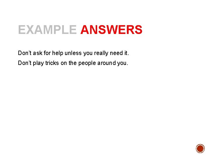 EXAMPLE ANSWERS Don’t ask for help unless you really need it. Don’t play tricks