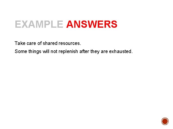 EXAMPLE ANSWERS Take care of shared resources. Some things will not replenish after they