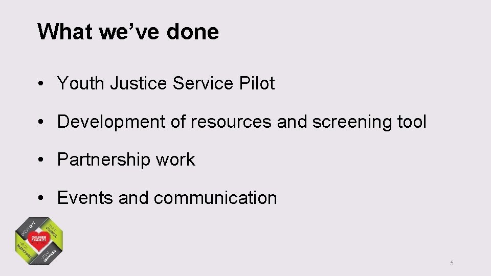 What we’ve done • Youth Justice Service Pilot • Development of resources and screening