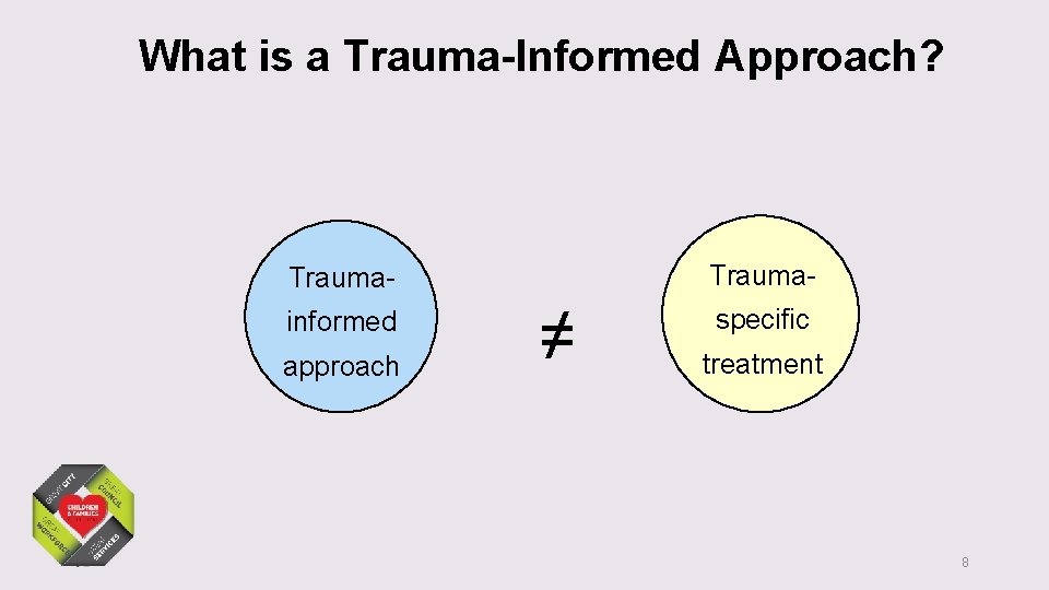 What is a Trauma-Informed Approach? Trauma- Traumainformed approach ≠ specific treatment 8 
