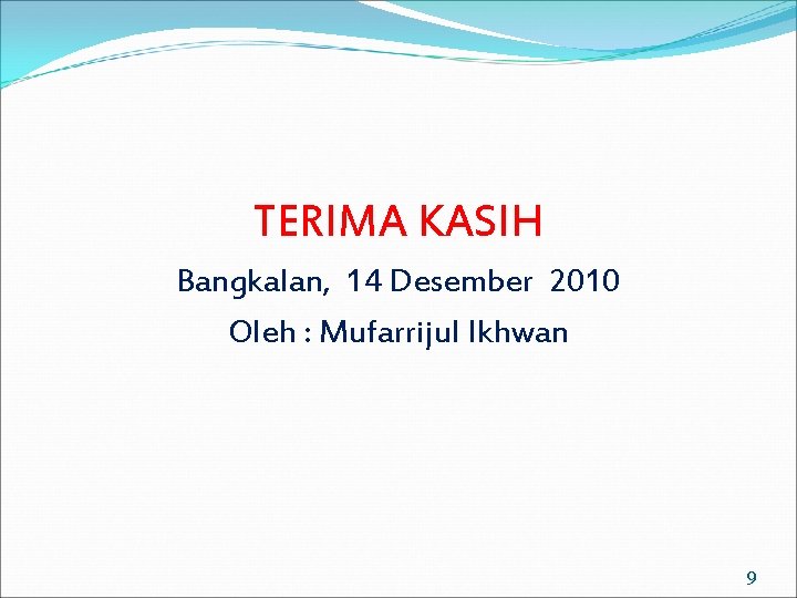 TERIMA KASIH Bangkalan, 14 Desember 2010 Oleh : Mufarrijul Ikhwan 9 