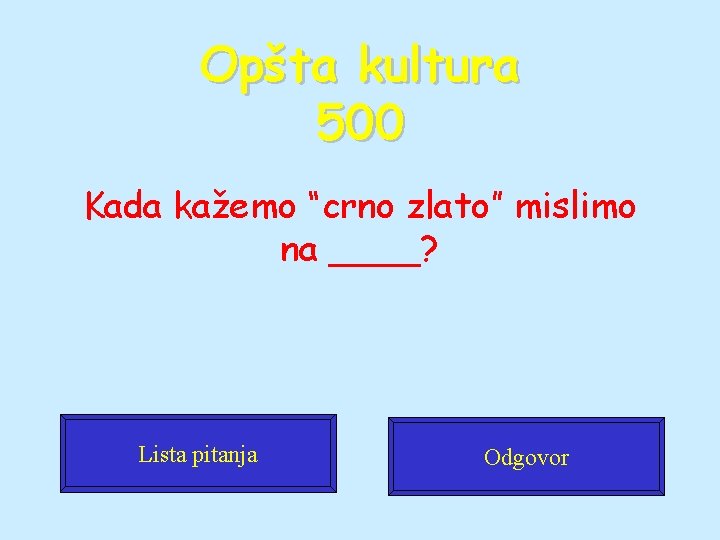 Opšta kultura 500 Kada kažemo “crno zlato” mislimo na ____? Lista pitanja Odgovor 