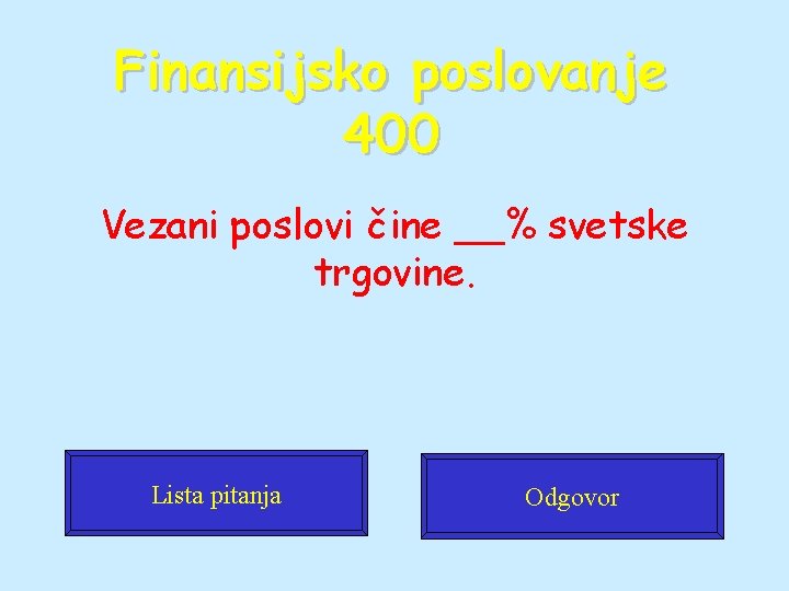 Finansijsko poslovanje 400 Vezani poslovi čine __% svetske trgovine. Lista pitanja Odgovor 