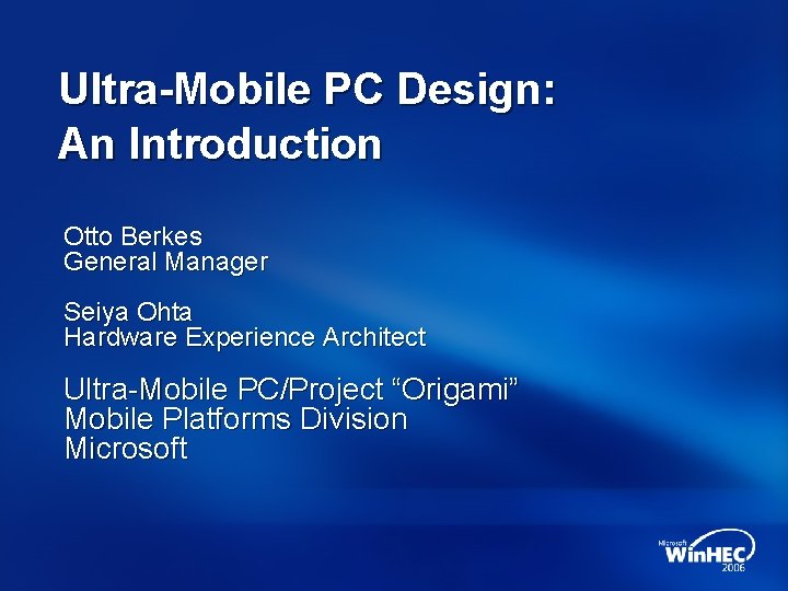 Ultra-Mobile PC Design: An Introduction Otto Berkes General Manager Seiya Ohta Hardware Experience Architect