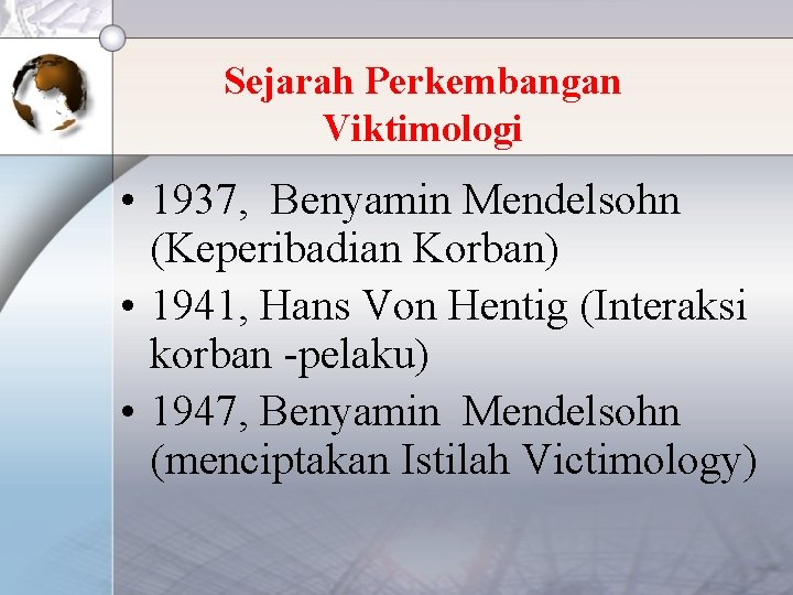 Sejarah Perkembangan Viktimologi • 1937, Benyamin Mendelsohn (Keperibadian Korban) • 1941, Hans Von Hentig