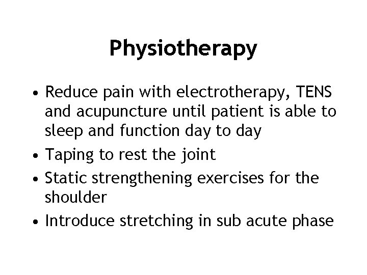 Physiotherapy • Reduce pain with electrotherapy, TENS and acupuncture until patient is able to