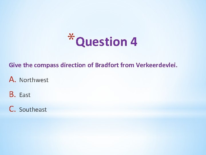 *Question 4 Give the compass direction of Bradfort from Verkeerdevlei. A. Northwest B. East