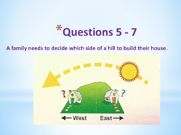 *Questions 5 - 7 A family needs to decide which side of a hill