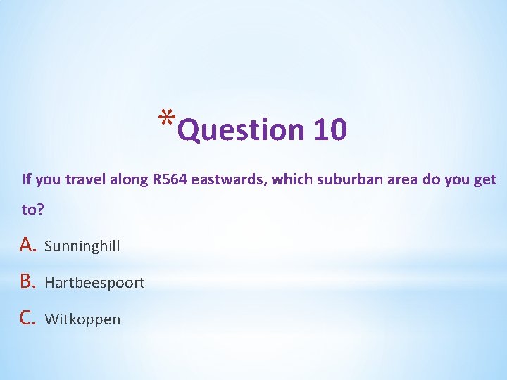 *Question 10 If you travel along R 564 eastwards, which suburban area do you