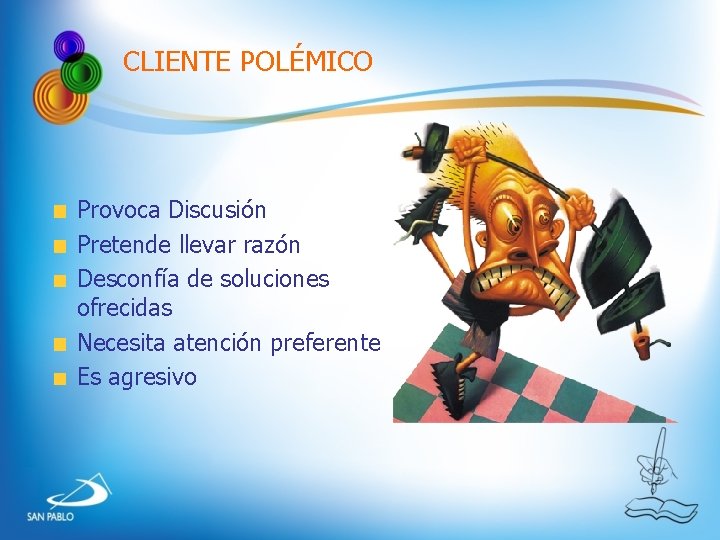 CLIENTE POLÉMICO Provoca Discusión Pretende llevar razón Desconfía de soluciones ofrecidas Necesita atención preferente CLIENTE POLÉMICO Provoca Discusión Pretende llevar razón Desconfía de soluciones ofrecidas Necesita atención preferente