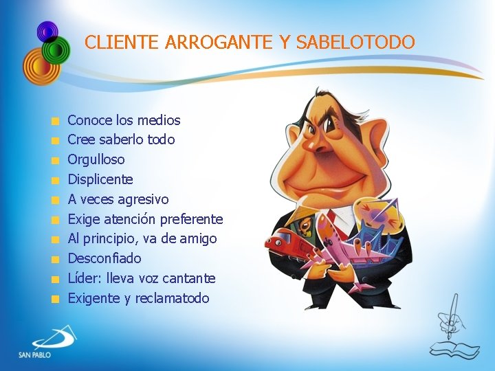CLIENTE ARROGANTE Y SABELOTODO Conoce los medios Cree saberlo todo Orgulloso Displicente A veces CLIENTE ARROGANTE Y SABELOTODO Conoce los medios Cree saberlo todo Orgulloso Displicente A veces