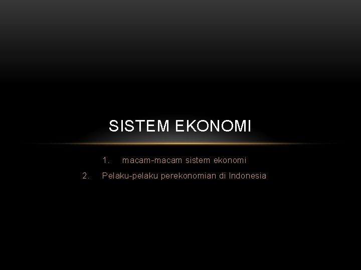 SISTEM EKONOMI 1. 2. macam-macam sistem ekonomi Pelaku-pelaku perekonomian di Indonesia 