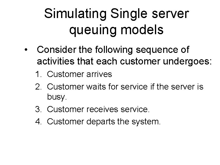 Simulating Single server queuing models • Consider the following sequence of activities that each