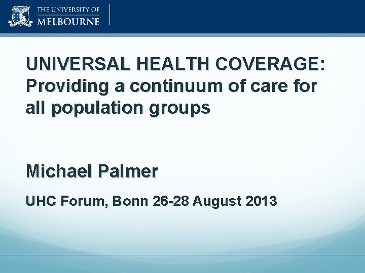 UNIVERSAL HEALTH COVERAGE: Providing a continuum of care for all population groups Michael Palmer