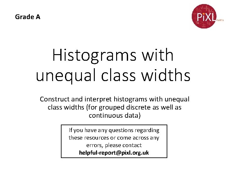 Grade A Histograms with unequal class widths Construct and interpret histograms with unequal class