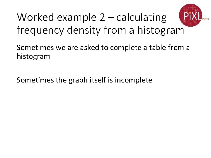 Worked example 2 – calculating frequency density from a histogram Sometimes we are asked
