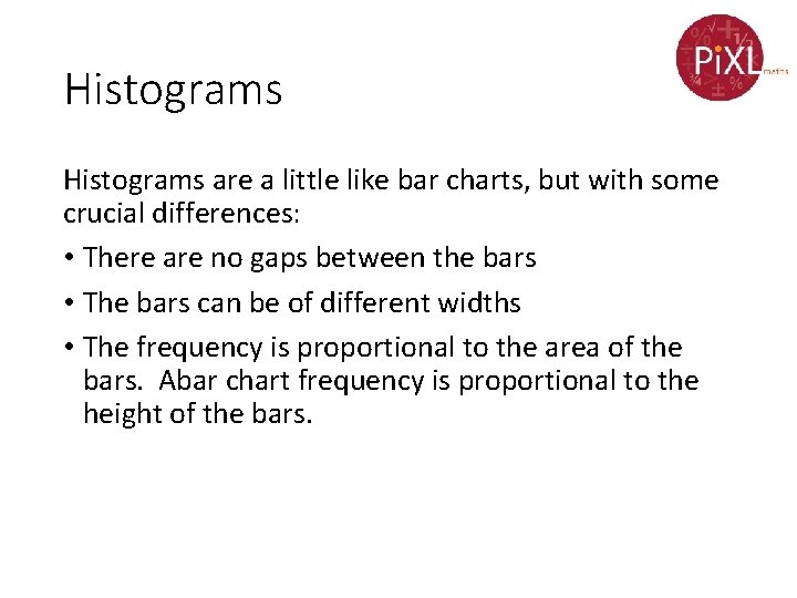 Histograms are a little like bar charts, but with some crucial differences: • There