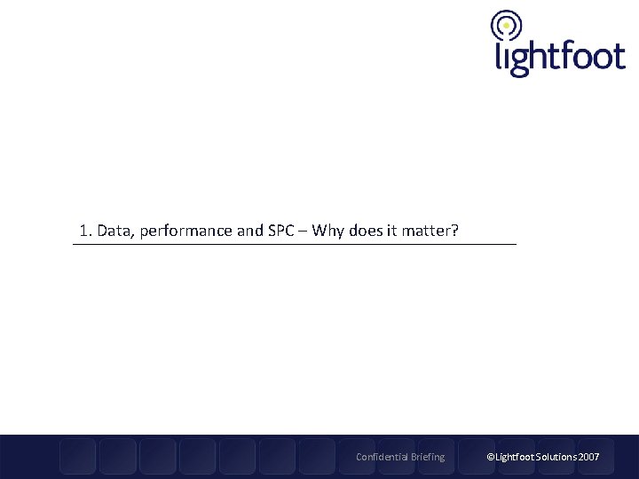 1. Data, performance and SPC – Why does it matter? Confidential Briefing ©Lightfoot Solutions