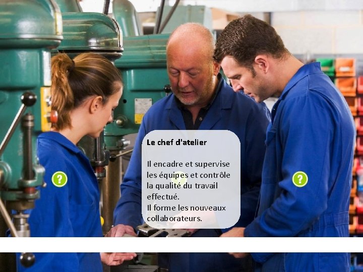 Le chef d'atelier Il encadre et supervise les équipes et contrôle la qualité du