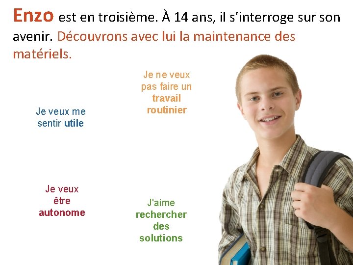 Enzo est en troisième. À 14 ans, il s'interroge sur son avenir. Découvrons avec