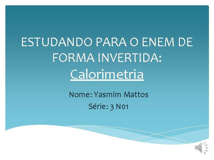 ESTUDANDO PARA O ENEM DE FORMA INVERTIDA: Calorimetria Nome: Yasmim Mattos Série: 3 N