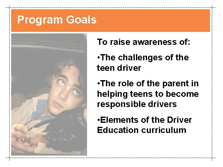 Program Goals To raise awareness of: • The challenges of the teen driver •
