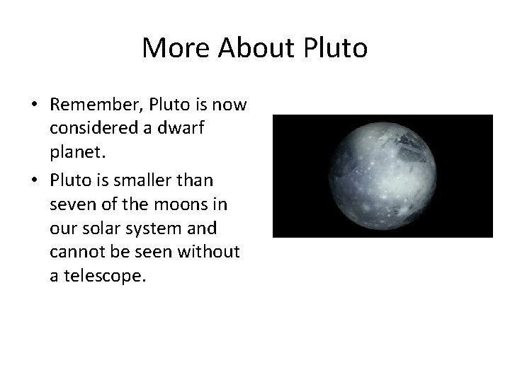 More About Pluto • Remember, Pluto is now considered a dwarf planet. • Pluto