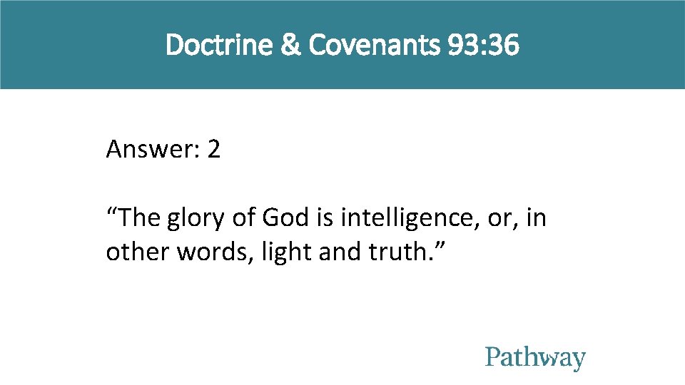 Doctrine & Covenants 93: 36 Answer: 2 “The glory of God is intelligence, or,