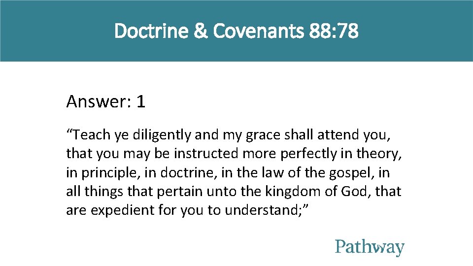 Doctrine & Covenants 88: 78 Answer: 1 “Teach ye diligently and my grace shall